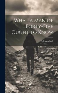 Cover image for What a Man of Forty-Five Ought to Know