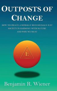 Cover image for Outposts of Change: How To Create A Morally Rich Socially Just Society In Harmony With Nature And Why We Must