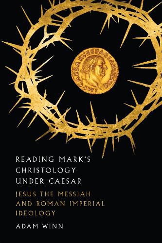 Reading Mark"s Christology Under Caesar - Jesus the Messiah and Roman Imperial Ideology