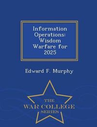 Cover image for Information Operations: Wisdom Warfare for 2025 - War College Series
