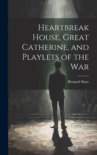 Heartbreak House, Great Catherine, and Playlets of the War