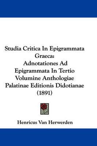 Cover image for Studia Critica in Epigrammata Graeca: Adnotationes Ad Epigrammata in Tertio Volumine Anthologiae Palatinae Editionis Didotianae (1891)