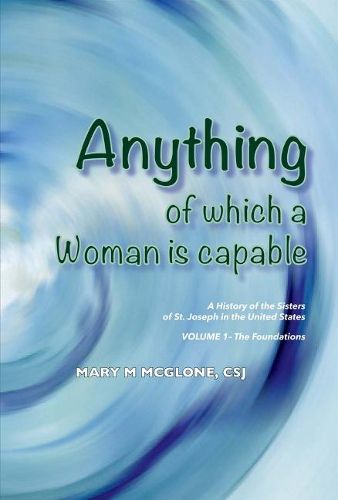 Anything of Which a Woman Is Capable: History of the Sisters of St. Joseph in the United States, Volume 1