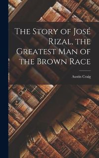 Cover image for The Story of Jose Rizal, the Greatest man of the Brown Race