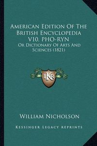 Cover image for American Edition of the British Encyclopedia V10, PHO-Ryn: Or Dictionary of Arts and Sciences (1821)