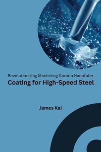 Cover image for Revolutionizing Machining Carbon Nanotube Coating for High-Speed Steel
