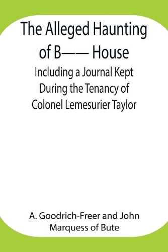 The Alleged Haunting of B-- House;Including a Journal Kept During the Tenancy of Colonel Lemesurier Taylor