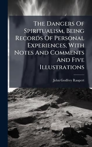 Cover image for The Dangers Of Spiritualism, Being Records Of Personal Experiences, With Notes And Comments And Five Illustrations