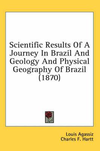 Cover image for Scientific Results of a Journey in Brazil and Geology and Physical Geography of Brazil (1870)