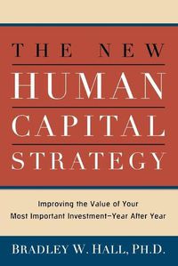 Cover image for The New Human Capital Strategy: Improving the Value of Your Most Important Investment--Year After Year