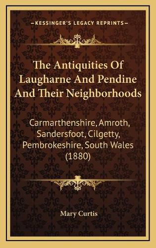 Cover image for The Antiquities of Laugharne and Pendine and Their Neighborhoods: Carmarthenshire, Amroth, Sandersfoot, Cilgetty, Pembrokeshire, South Wales (1880)