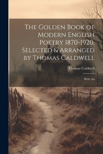 Cover image for The Golden Book of Modern English Poetry 1870-1920, Selected & Arranged by Thomas Caldwell; With An