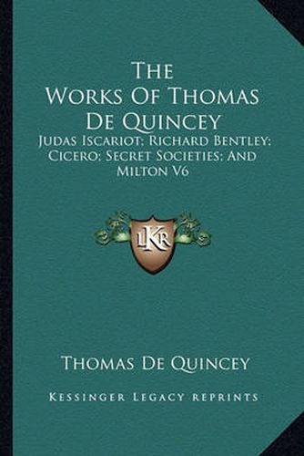 The Works of Thomas de Quincey: Judas Iscariot; Richard Bentley; Cicero; Secret Societies; And Milton V6