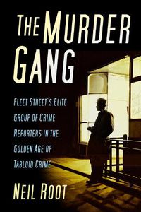 Cover image for The Murder Gang: Fleet Street's Elite Group of Crime Reporters in the Golden Age of Tabloid Crime