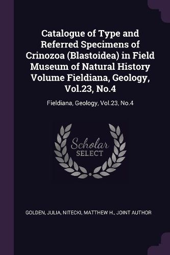 Cover image for Catalogue of Type and Referred Specimens of Crinozoa (Blastoidea) in Field Museum of Natural History Volume Fieldiana, Geology, Vol.23, No.4