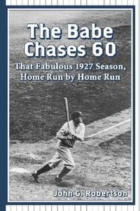 Cover image for The Babe Chases 60: That Fabulous 1927 Season, Home Run by Home Run