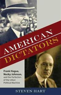 Cover image for American Dictators: Frank Hague, Nucky Johnson, and the Perfection of the Urban Political Machine