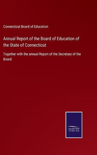 Cover image for Annual Report of the Board of Education of the State of Connecticut: Together with the annual Report of the Secretary of the Board