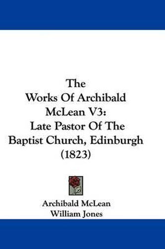 The Works of Archibald McLean V3: Late Pastor of the Baptist Church, Edinburgh (1823)