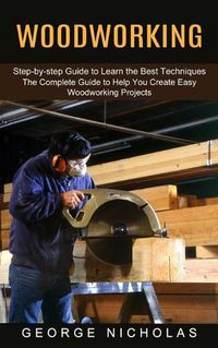 Cover image for Woodworking: Step-by-step Guide to Learn the Best Techniques (The Complete Guide to Help You Create Easy Woodworking Projects)