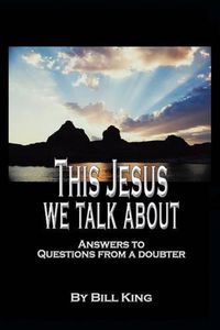 Cover image for This Jesus We Talk About: Answers to Questions from a Doubter