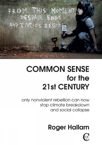 Cover image for Common Sense For The 21st Century: Only Nonviolent Rebellion Can Now Stop Climate Breakdown And Social Collapse