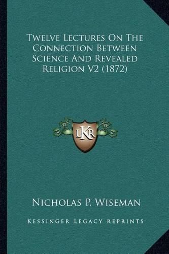 Cover image for Twelve Lectures on the Connection Between Science and Revealed Religion V2 (1872)