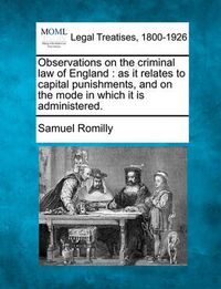 Cover image for Observations on the Criminal Law of England: As It Relates to Capital Punishments, and on the Mode in Which It Is Administered.