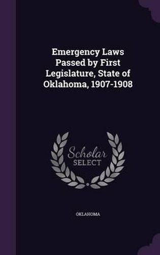 Cover image for Emergency Laws Passed by First Legislature, State of Oklahoma, 1907-1908