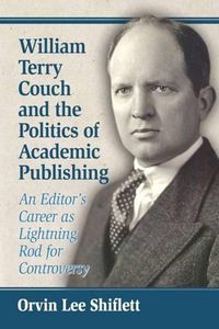 Cover image for William Terry Couch and the Politics of Academic Publishing: An Editor's Career as Lightning Rod for Controversy