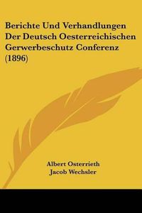 Cover image for Berichte Und Verhandlungen Der Deutsch Oesterreichischen Gerwerbeschutz Conferenz (1896)