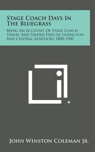 Cover image for Stage Coach Days in the Bluegrass: Being an Account of Stage Coach Travel and Tavern Days in Lexington and Central Kentucky, 1800-1900