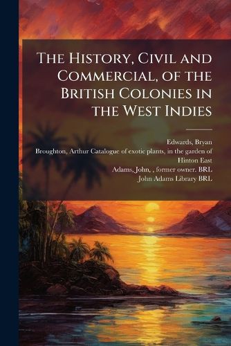 Cover image for The History, Civil and Commercial, of the British Colonies in the West Indies