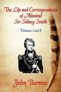 Cover image for The Life and Correspondence of Admiral Sir William Sidney Smith: Vol. I and II