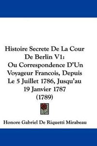 Cover image for Histoire Secrete De La Cour De Berlin V1: Ou Correspondence D'Un Voyageur Francois, Depuis Le 5 Juillet 1786, Jusqu'au 19 Janvier 1787 (1789)