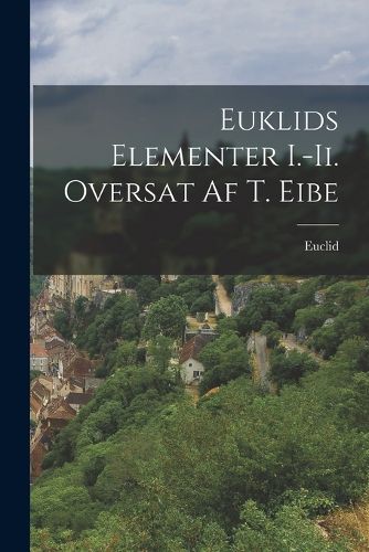 Cover image for Euklids Elementer I.-Ii. Oversat Af T. Eibe