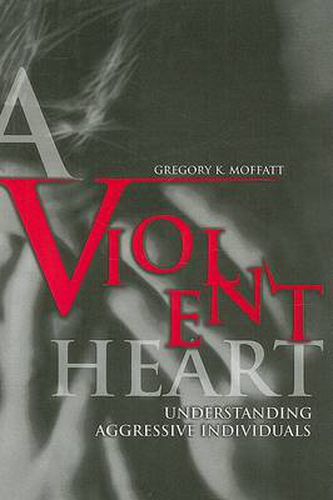 Cover image for A Violent Heart: Understanding Aggressive Individuals