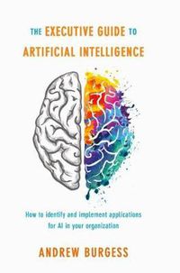 Cover image for The Executive Guide to Artificial Intelligence: How to identify and implement applications for AI in your organization