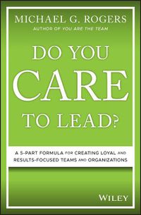 Cover image for Do You Care to Lead?: A 5-Part Formula for Creating Loyal and Results-Focused Teams and Organizations