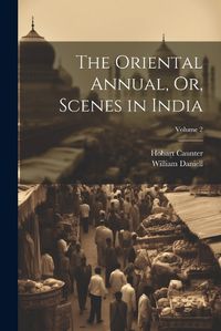 Cover image for The Oriental Annual, Or, Scenes in India; Volume 2