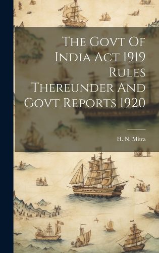 Cover image for The Govt Of India Act 1919 Rules Thereunder And Govt Reports 1920