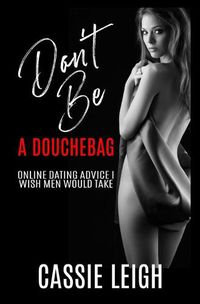 Cover image for Don't Be a Douchebag: Online Dating Advice I Wish Men Would Take