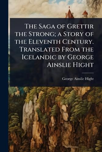 Cover image for The Saga of Grettir the Strong; a Story of the Eleventh Century. Translated From the Icelandic by George Ainslie Hight