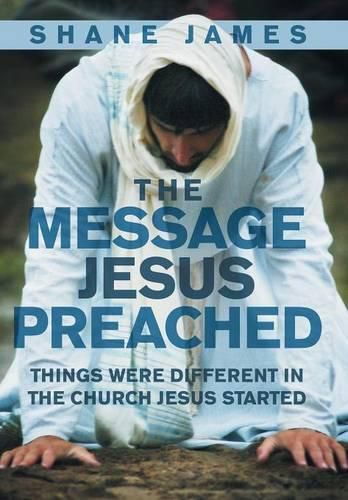 Cover image for The Message Jesus Preached: Things were Different in the Church Jesus Started