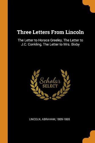 Cover image for Three Letters from Lincoln: The Letter to Horace Greeley, the Letter to J.C. Conkling, the Letter to Mrs. Bixby