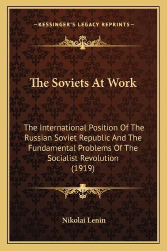 Cover image for The Soviets at Work: The International Position of the Russian Soviet Republic and the Fundamental Problems of the Socialist Revolution (1919)