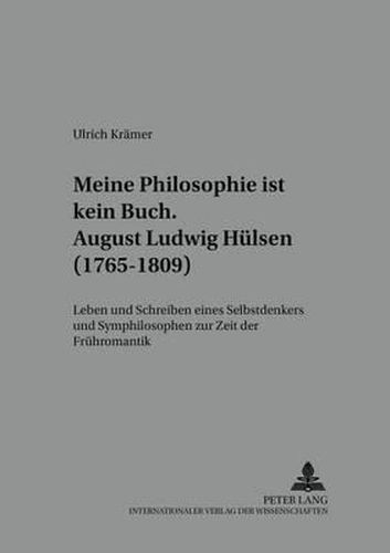 ...Meine Philosophie Ist Kein Buch - August Ludwig Huelsen (1765-1809): Leben Und Schreiben Eines Selbstdenkers Und Symphilosophen Zur Zeit Der Fruehromantik