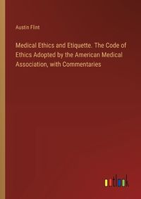 Cover image for Medical Ethics and Etiquette. The Code of Ethics Adopted by the American Medical Association, with Commentaries