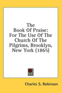 Cover image for The Book of Praise: For the Use of the Church of the Pilgrims, Brooklyn, New York (1865)