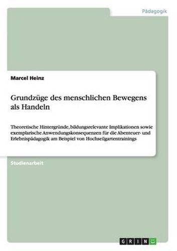 Cover image for Grundzuge des menschlichen Bewegens als Handeln: Theoretische Hintergrunde, bildungsrelevante Implikationen sowie exemplarische Anwendungskonsequenzen fur die Abenteuer- und Erlebnispadagogik am Beispiel von Hochseilgartentrainings